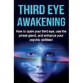 Third Eye Awakening: How to open your third eye, use the pineal gland, and enhance your psychic abilities!