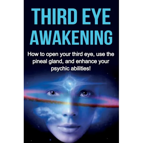 Third Eye Awakening: How to open your third eye, use the pineal gland, and enhance your psychic abilities!