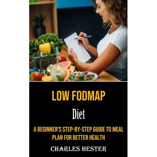 Low Fodmap Diet: A Beginner's Step-by-step Guide to Meal Plan for Better Health