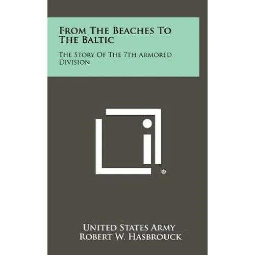 From The Beaches To The Baltic: The Story Of The 7th Armored Division