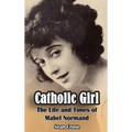 Catholic Girl (hardback): The Life and Times of Mabel Normand