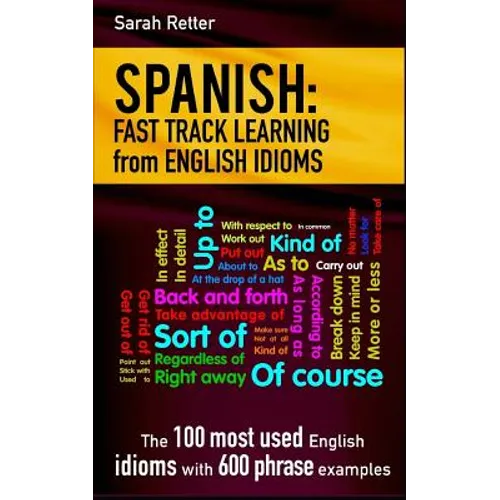 Spanish: Fast Track Learning from English Idioms: The 100 most used English idioms with 600 phrase examples.