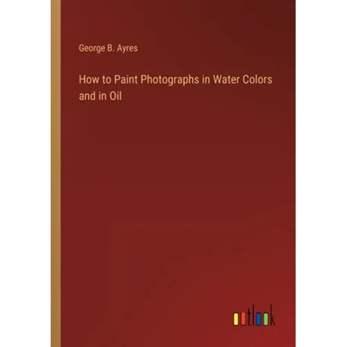 How to Paint Photographs in Water Colors and in Oil