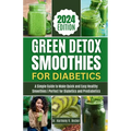 Green Detox Smoothies for Diabetics: A Simple Guide to Make Quick and Easy Healthy Smoothies Perfect for Diabetics and Prediabetics