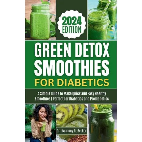 Green Detox Smoothies for Diabetics: A Simple Guide to Make Quick and Easy Healthy Smoothies Perfect for Diabetics and Prediabetics