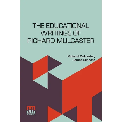 The Educational Writings Of Richard Mulcaster: (1532 1611) Abridged And Arranged, With A Critical Estimate By James Oliphant