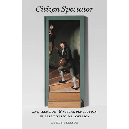 Citizen Spectator: Art, Illusion, and Visual Perception in Early National America