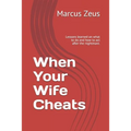 When Your Wife Cheats: Lessons learned on what to do and how to act after the nightmare.