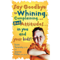 Say Goodbye to Whining, Complaining, and Bad Attitudes... in You and Your Kids