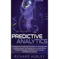 Predictive Analytics: The Secret to Predicting Future Events Using Big Data and Data Science Techniques Such as Data Mining, Predictive Modelling, Sta