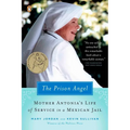 The Prison Angel: Mother Antonia's Journey from Beverly Hills to a Life of Service in a Mexican Jail