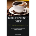 Bulletproof Diet: Heal Your Body And Transform It Into A Fat-burning Machine For Optimal Weight Loss (Start Your Low-carb Diet Voyage With Simple And
