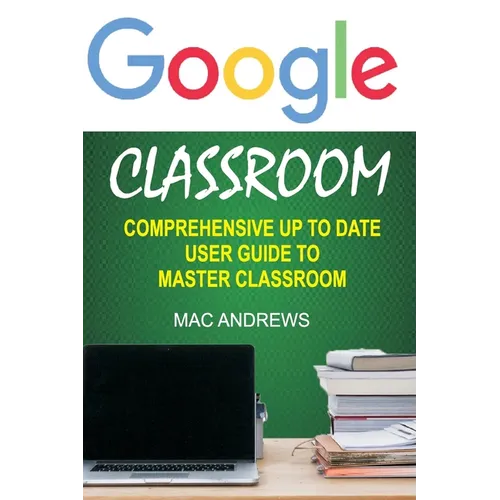 Google Classroom: Comprehensive Up to Date User Guide to Master Classroom