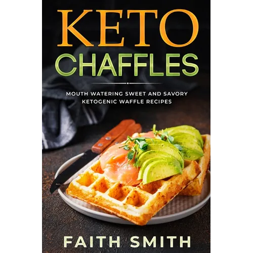 Keto Chaffles: Mouth Watering Sweet and Savory Ketogenic Waffle Recipes