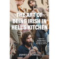 The Art of Being Irish in Hell's Kitchen: A Memoir of the Organizing of the Irish Arts Center in New York City 1972-78