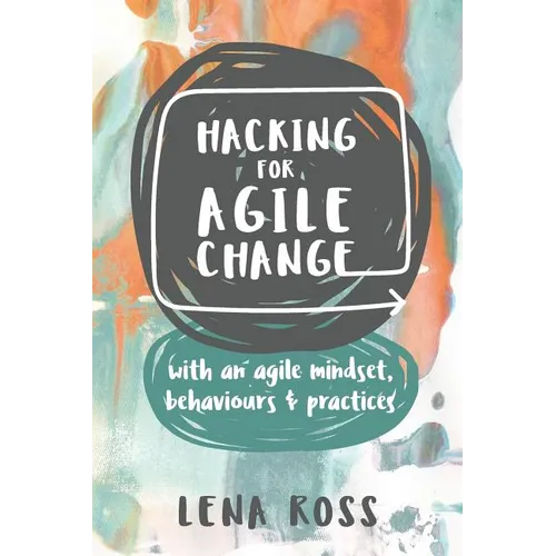Hacking for Agile Change: with an agile mindset, behaviours and practices