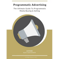 Programmatic Advertising: The Ultimate Guide to Programmatic Media Buying & Selling