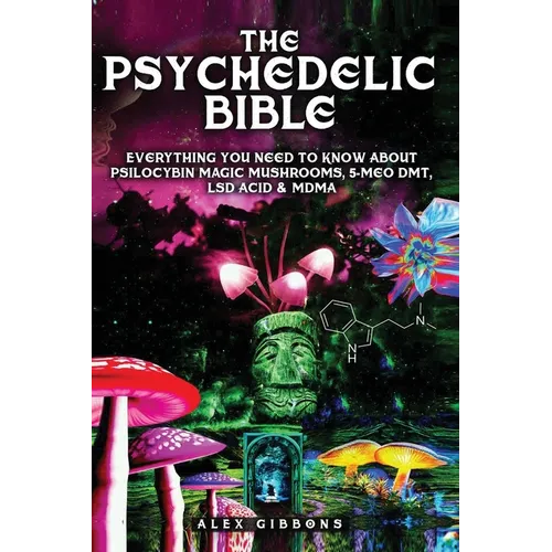 The Psychedelic Bible - Everything You Need To Know About Psilocybin Magic Mushrooms, 5-Meo DMT, LSD/Acid & MDMA