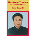 The Great Teacher of Journalists: Kim Jong Il