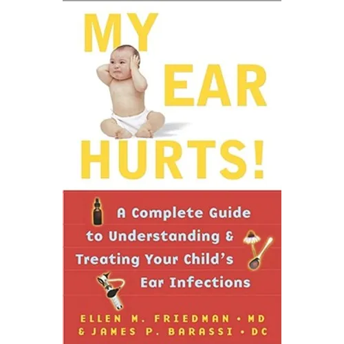 My Ear Hurts!: A Complete Guide to Understanding and Treating Your Child's Ear Infections