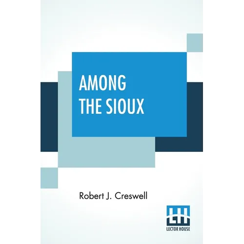 Among The Sioux: A Story Of The Twin Cities And The Two Dakotas With Introduction By The Rev. David R. Breed, D.D.