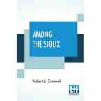 Among The Sioux: A Story Of The Twin Cities And The Two Dakotas With Introduction By The Rev. David R. Breed, D.D. - Paperback
