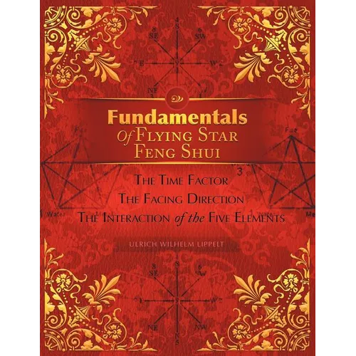 Fundamentals of Flying Star Feng Shui: The Time Factor the Facing Direction the Interaction of the Five Elements