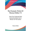 The Dramatic Works Of Thomas Dekker V2: Now First Collected With Illustrative Notes And A Memoir Of The Author