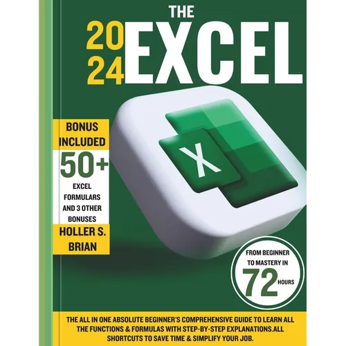 The 2024 Excel: The All In One Absolute Beginner's Comprehensive Guide to Learn All the Functions & Formulas with Step-by-Step Explana