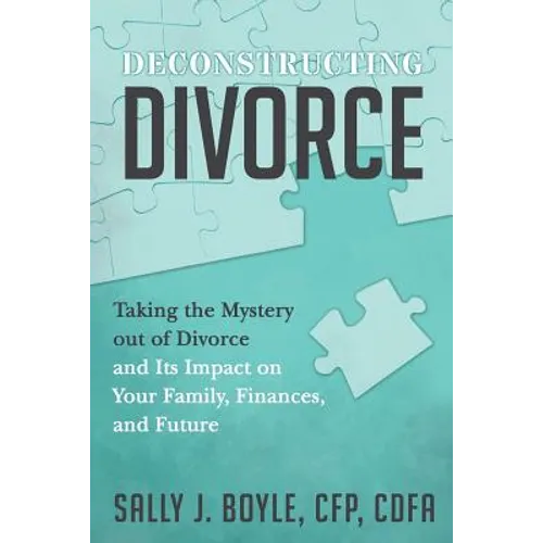 Deconstructing Divorce: Taking the Mystery out of Divorce and Its Impact on Your Family, Finances, and Future