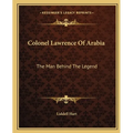 Colonel Lawrence Of Arabia: The Man Behind The Legend