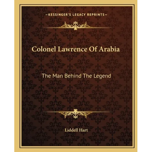 Colonel Lawrence Of Arabia: The Man Behind The Legend