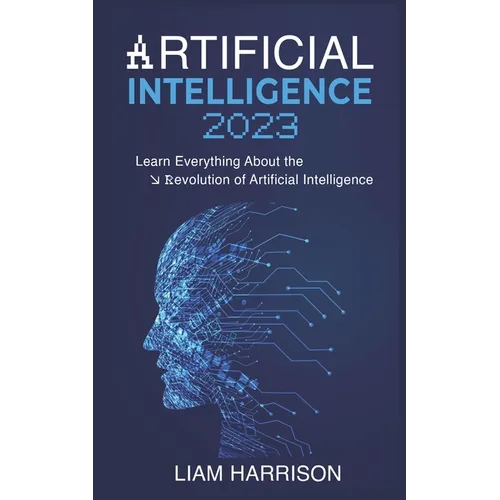 Artificial Intelligence 2023: Learn Everything About the Revolution of Artificial Intelligence.