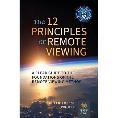 The 12 Principles of Remote Viewing: A Clear Guide to the Foundations of the Remote Viewing Method