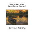 So What Are the Guys Doing?: Inspiration about Making Changes and Taking Risks for a Happier Life