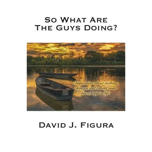 So What Are the Guys Doing?: Inspiration about Making Changes and Taking Risks for a Happier Life