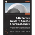 A Definitive Guide to Apache ShardingSphere: Transform any DBMS into a distributed database with sharding, scaling, encryption features, and more