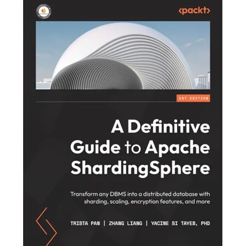 A Definitive Guide to Apache ShardingSphere: Transform any DBMS into a distributed database with sharding, scaling, encryption features, and more