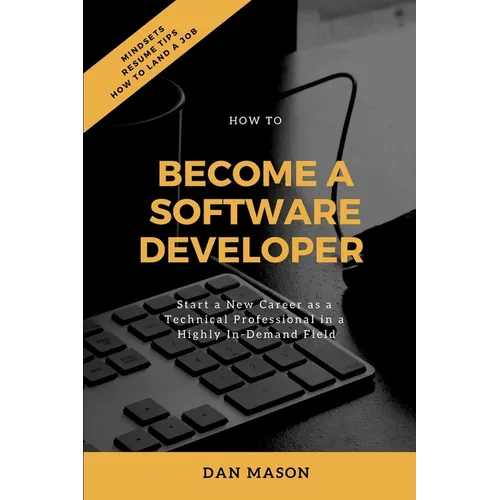 How to Become a Software Developer: Start a New Career as a Technical Professional in a Highly In-Demand Field
