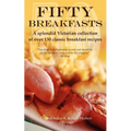 Fifty Breakfasts: A Splendid Victorian Collection of Over 130 Classic Breakfast Recipes