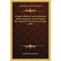 A Book Called In Latin Enchiridion Militis Christiani, And In English The Manual Of The Christian Knight (1905)