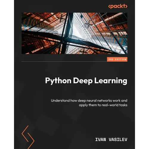 Python Deep Learning - Third Edition: Understand how deep neural networks work and apply them to real-world tasks
