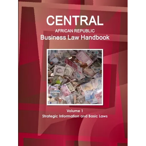 Central African Republic Business Law Handbook Volume 1 Strategic Information and Basic Laws