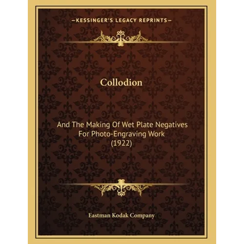 Collodion: And The Making Of Wet Plate Negatives For Photo-Engraving Work (1922)