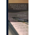 Syntax of Classical Greek From Homer to Demosthenes: The Syntax of the Simple Sentence, Embracing the Doctrine of the Moods and Tenses.- the Syntax of