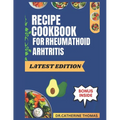 Recipe Cookbook for Rheumatoid Arthritis: Easy to make Anti-Inflammatory recipes to manage Rheumatoid Arthritis
