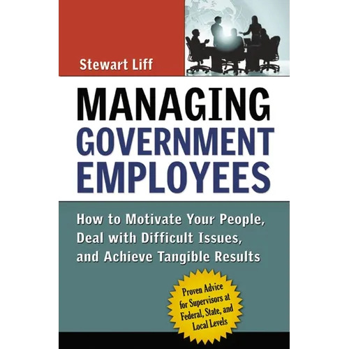 Managing Government Employees: How to Motivate Your People, Deal with Difficult Issues, and Achieve Tangible Results