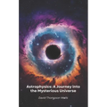 Astrophysics: A Journey into the Mysterious Universe: From star birth to black holes, a simple guide to exploring the secrets of the cosmos