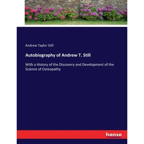 Autobiography of Andrew T. Still: With a History of the Discovery and Development of the Science of Osteopathy
