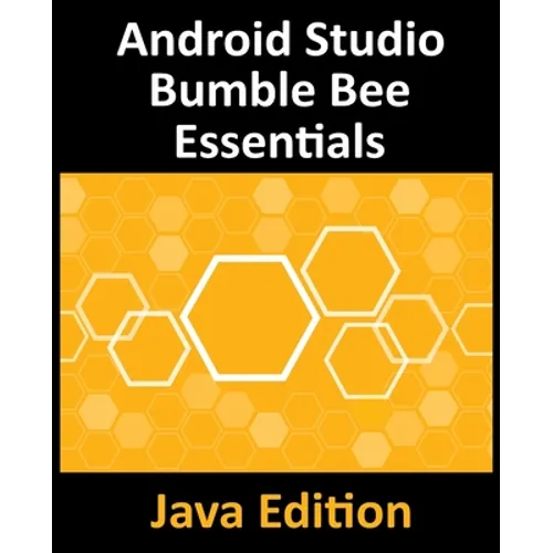 Android Studio Bumble Bee Essentials - Java Edition: Developing Android Apps Using Android Studio 2021.1 and Java